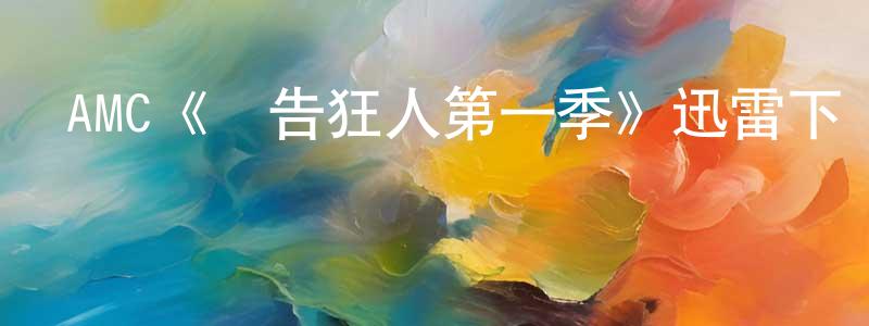 曹水金發布AMC《廣告狂人第一季》迅雷下載/在線觀看/百度云-都市/情感-美劇天堂